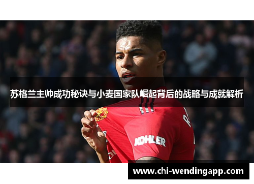 苏格兰主帅成功秘诀与小麦国家队崛起背后的战略与成就解析