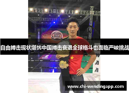 自由搏击现状堪忧中国搏击衰退全球格斗也面临严峻挑战 自由搏击现状堪忧中国搏击衰退全球格斗也面临严峻挑战