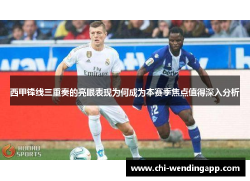 西甲锋线三重奏的亮眼表现为何成为本赛季焦点值得深入分析