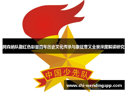 阿森纳队徽红色彰显百年历史文化传承与象征意义全景深度解读研究