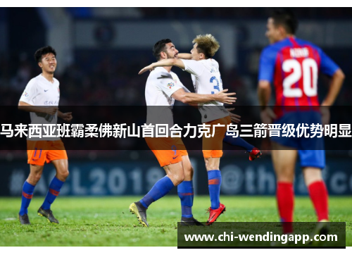 马来西亚班霸柔佛新山首回合力克广岛三箭晋级优势明显 马来西亚班霸柔佛新山首回合力克广岛三箭晋级优势明显