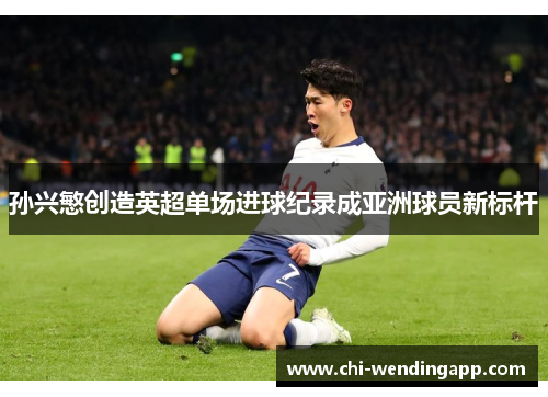 孙兴慜创造英超单场进球纪录成亚洲球员新标杆