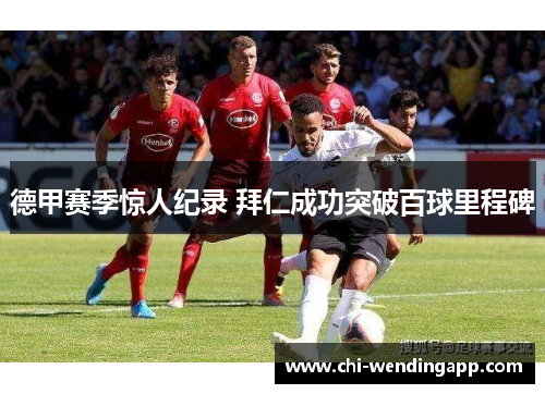 德甲赛季惊人纪录 拜仁成功突破百球里程碑